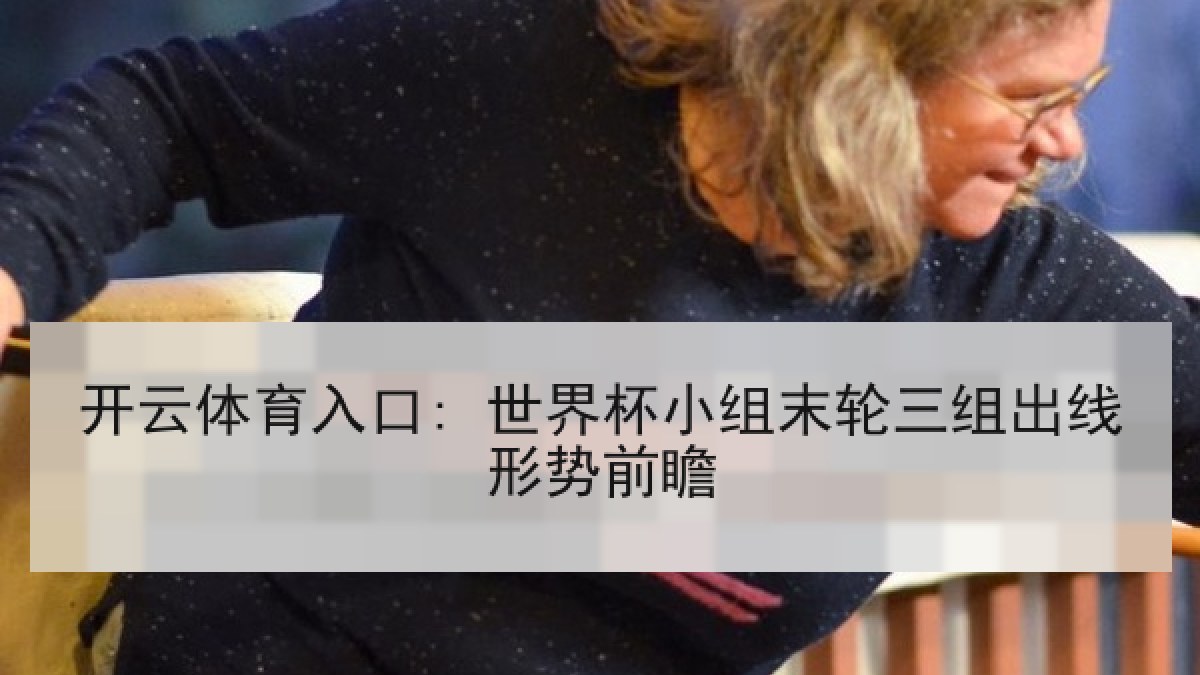 开云体育入口: 世界杯小组末轮三组出线形势前瞻 开云体育入口: 世界杯小组末轮三组出线形势前瞻